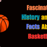 Fascinating History and Fun Facts About Basketball