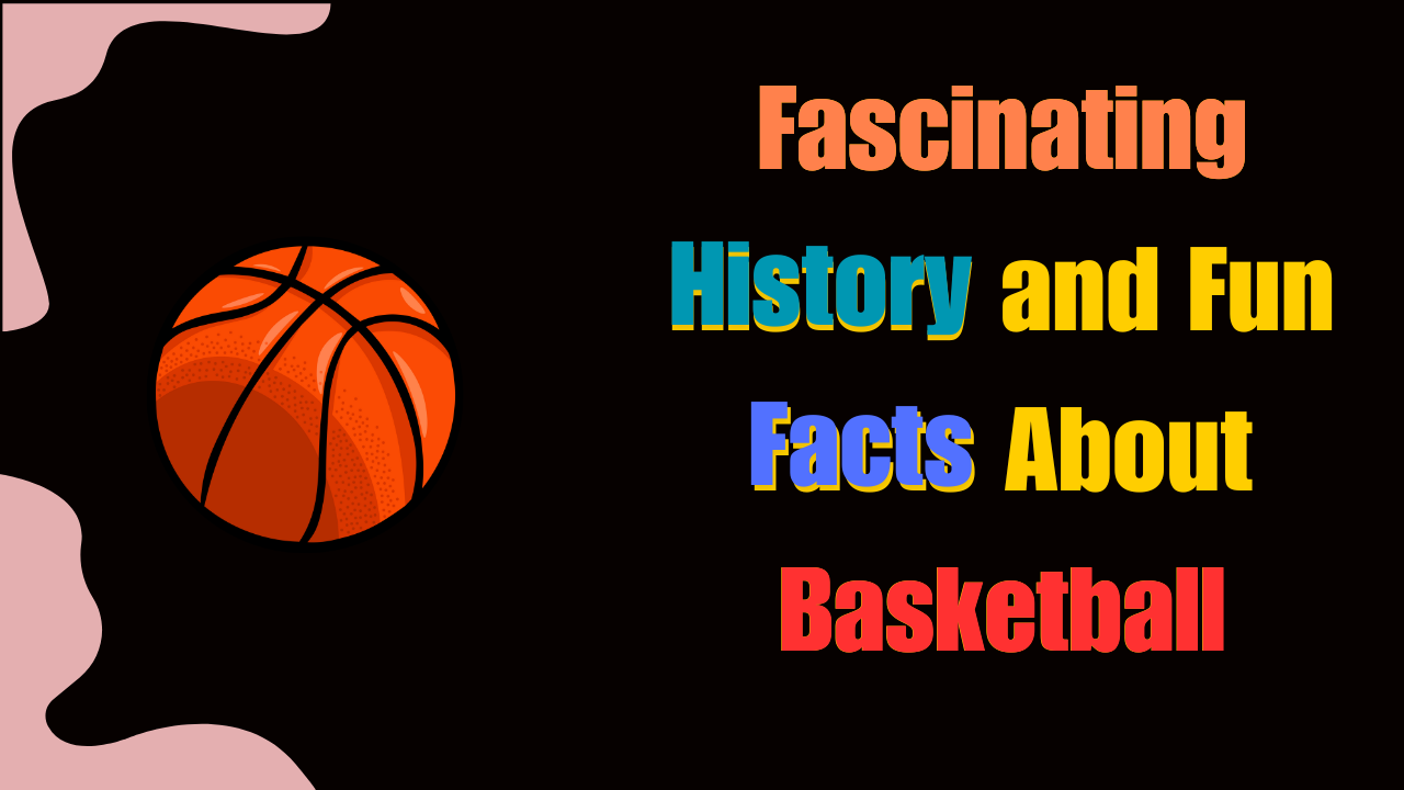 Fascinating History and Fun Facts About Basketball